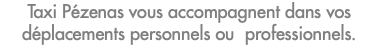 Taxi Pézenas vous accompagnent dans vos déplacements personnels ou professionnels.
