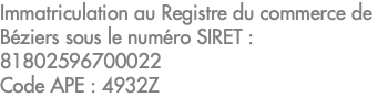 Immatriculation au Registre du commerce de Béziers sous le numéro SIRET : 81802596700022 Code APE : 4932Z