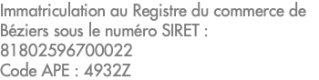 Immatriculation au Registre du commerce de Béziers sous le numéro SIRET : 81802596700022 Code APE : 4932Z 