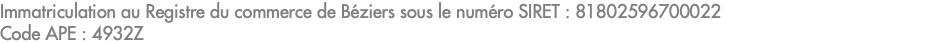 Immatriculation au Registre du commerce de Béziers sous le numéro SIRET : 81802596700022 Code APE : 4932Z 
