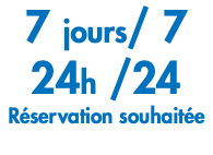 7 jours/ 7 24h /24 Réservation souhaitée